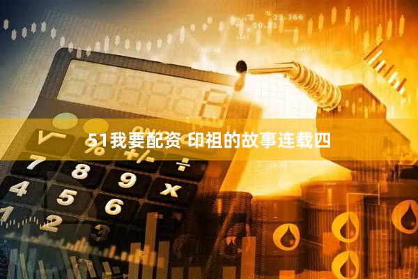 51我要配资 印祖的故事连载四