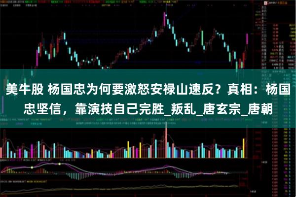 美牛股 杨国忠为何要激怒安禄山速反？真相：杨国忠坚信，靠演技自己完胜_叛乱_唐玄宗_唐朝