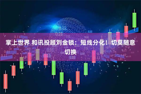 掌上世界 和讯投顾刘金锁：短线分化！切莫随意切换